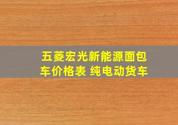 五菱宏光新能源面包车价格表 纯电动货车